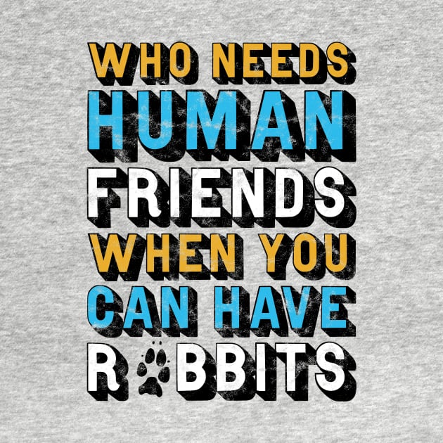 Who Needs Human Friends When You Can Have Rabbits by StebopDesigns